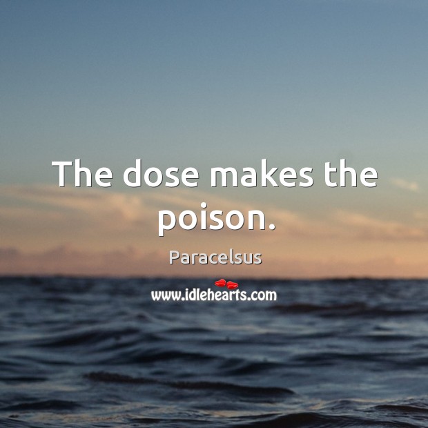 The dose makes the poison. Paracelsus Picture Quote