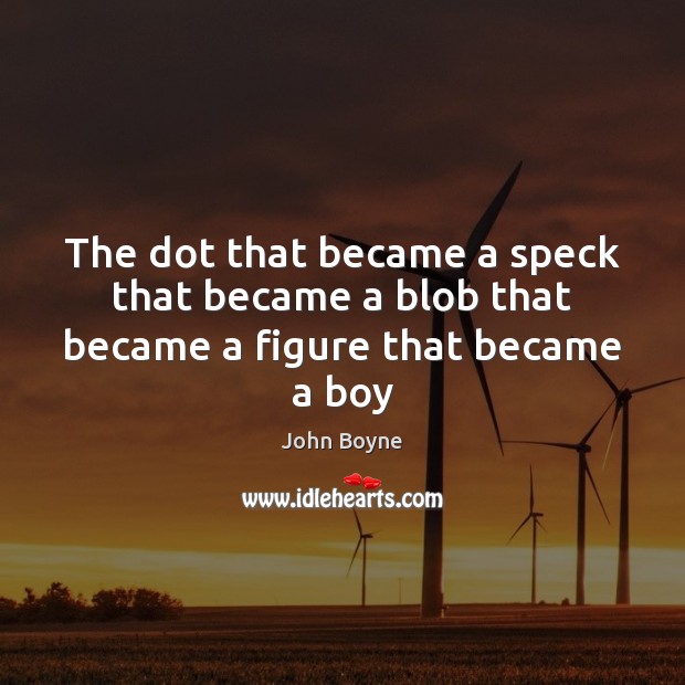 The dot that became a speck that became a blob that became a figure that became a boy John Boyne Picture Quote