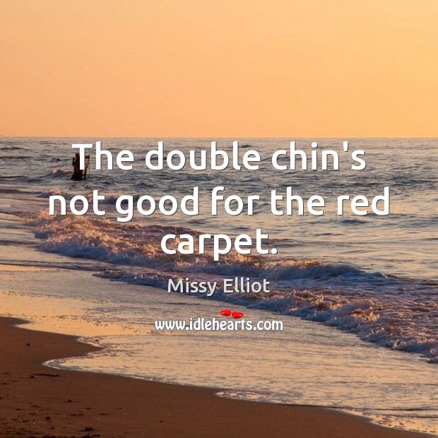The double chin’s not good for the red carpet. Missy Elliot Picture Quote