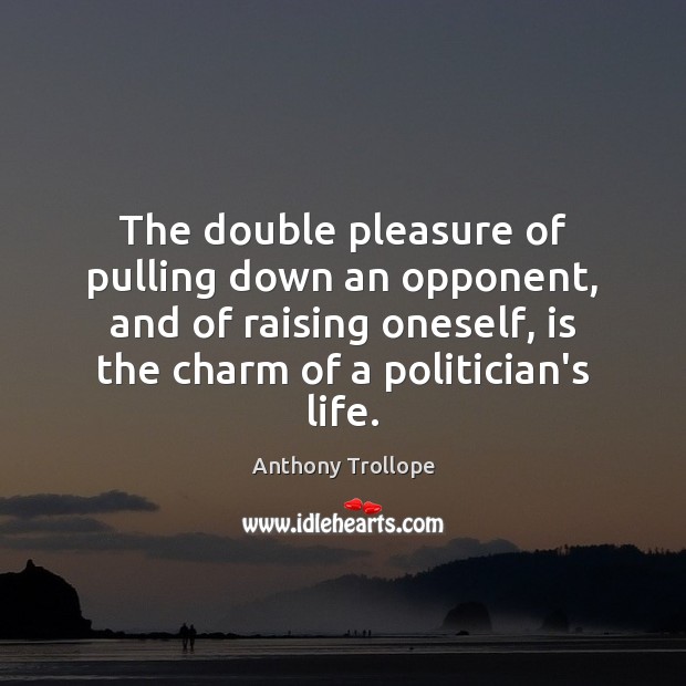 The double pleasure of pulling down an opponent, and of raising oneself, Anthony Trollope Picture Quote