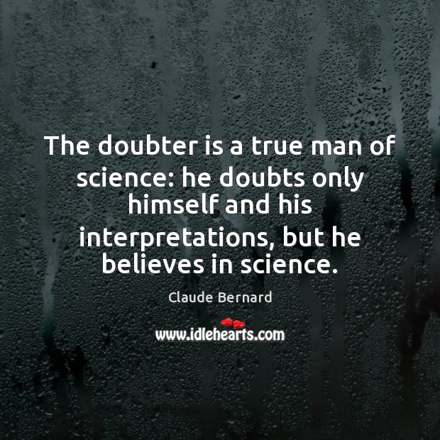 The doubter is a true man of science: he doubts only himself Claude Bernard Picture Quote