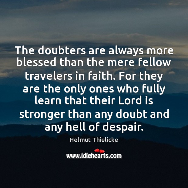 The doubters are always more blessed than the mere fellow travelers in Helmut Thielicke Picture Quote