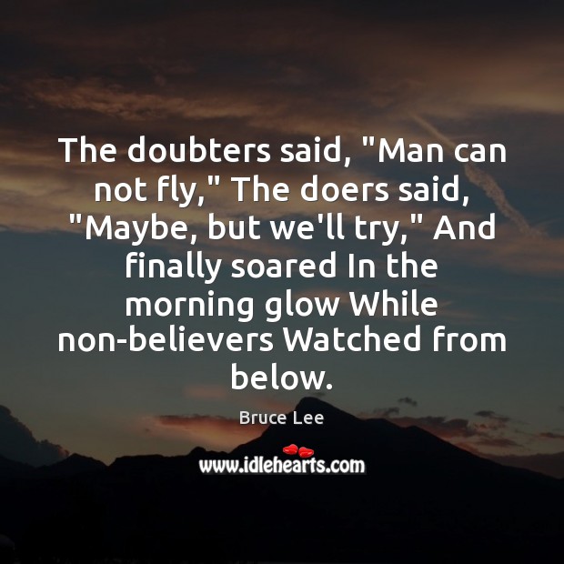 The doubters said, “Man can not fly,” The doers said, “Maybe, but Bruce Lee Picture Quote