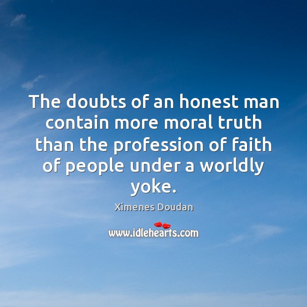 The doubts of an honest man contain more moral truth than the Image