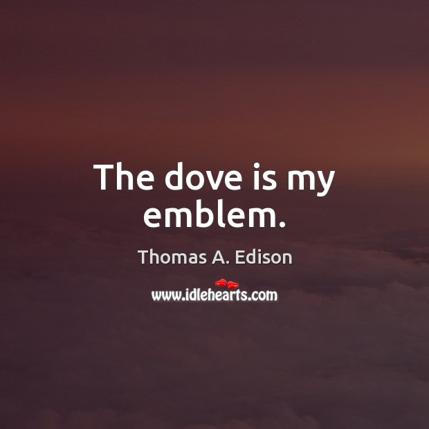 The dove is my emblem. Thomas A. Edison Picture Quote