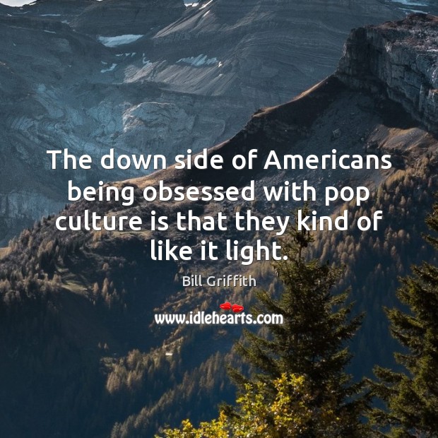 The down side of Americans being obsessed with pop culture is that Bill Griffith Picture Quote