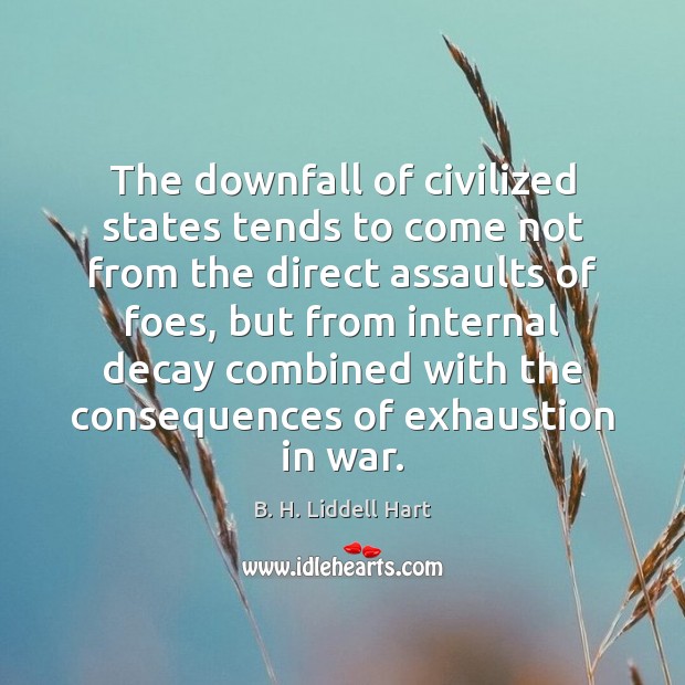The downfall of civilized states tends to come not from the direct B. H. Liddell Hart Picture Quote