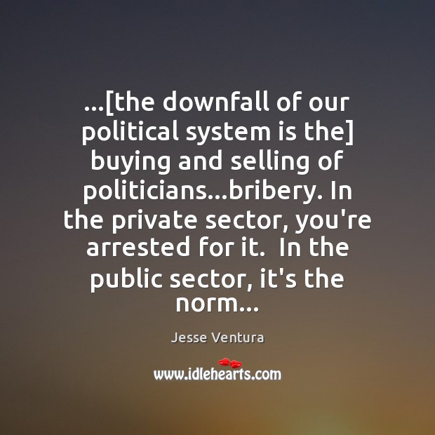 …[the downfall of our political system is the] buying and selling of Jesse Ventura Picture Quote