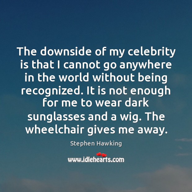 The downside of my celebrity is that I cannot go anywhere in Stephen Hawking Picture Quote