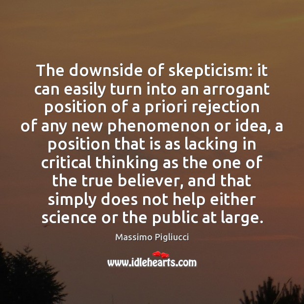 The downside of skepticism: it can easily turn into an arrogant position Massimo Pigliucci Picture Quote