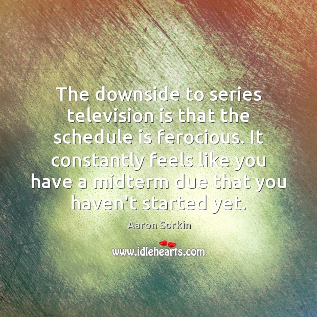 The downside to series television is that the schedule is ferocious. It Television Quotes Image