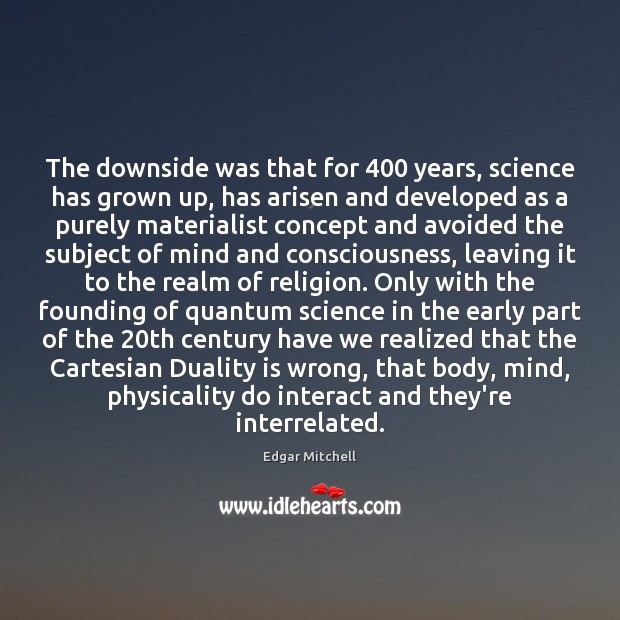 The downside was that for 400 years, science has grown up, has arisen Edgar Mitchell Picture Quote