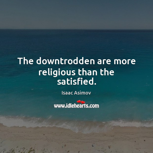 The downtrodden are more religious than the satisfied. Isaac Asimov Picture Quote