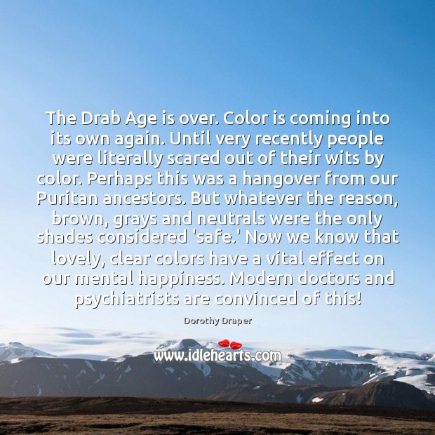 The Drab Age is over. Color is coming into its own again. Dorothy Draper Picture Quote