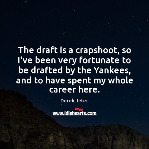 The draft is a crapshoot, so I’ve been very fortunate to be Derek Jeter Picture Quote