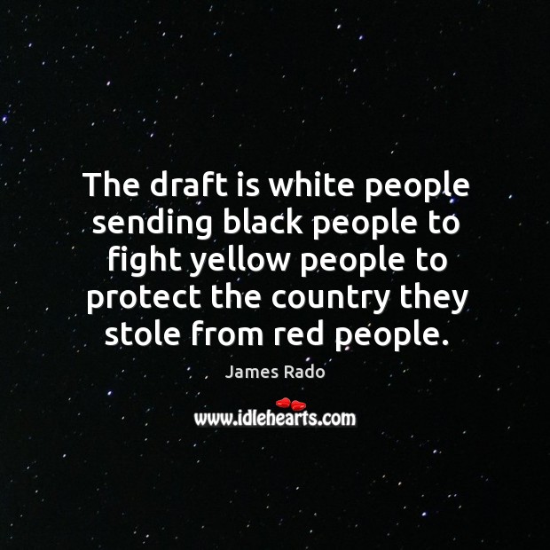 The draft is white people sending black people to fight yellow people to protect James Rado Picture Quote
