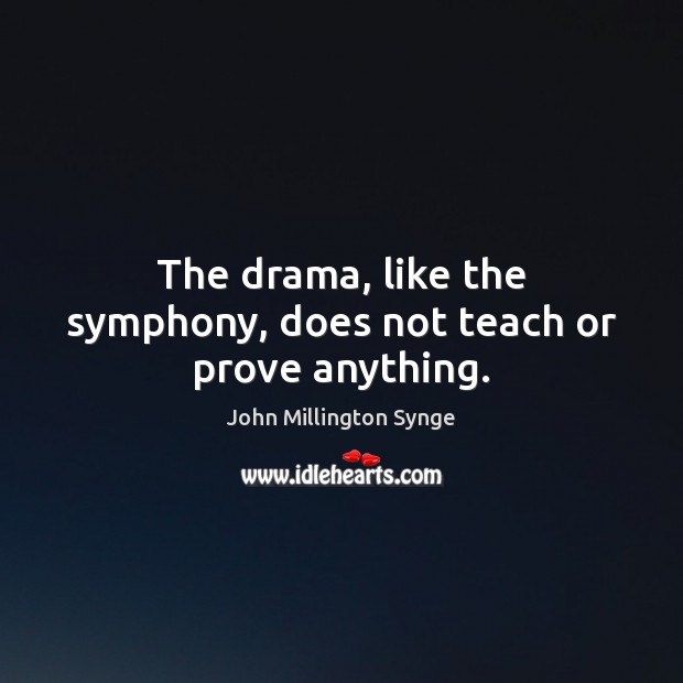 The drama, like the symphony, does not teach or prove anything. John Millington Synge Picture Quote