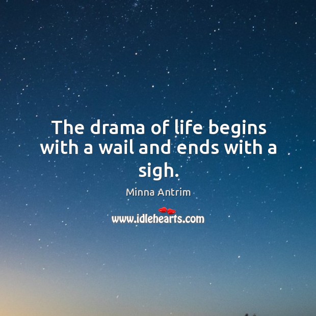 The drama of life begins with a wail and ends with a sigh. Minna Antrim Picture Quote