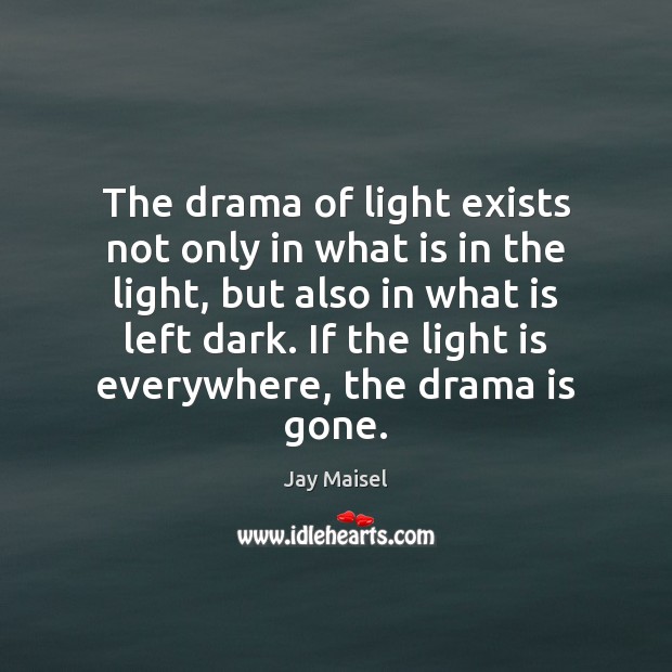The drama of light exists not only in what is in the Jay Maisel Picture Quote