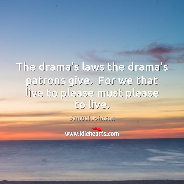 The drama’s laws the drama’s patrons give.  For we that live to Image