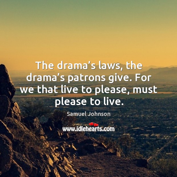 The drama’s laws, the drama’s patrons give. For we that live to please, must please to live. Image