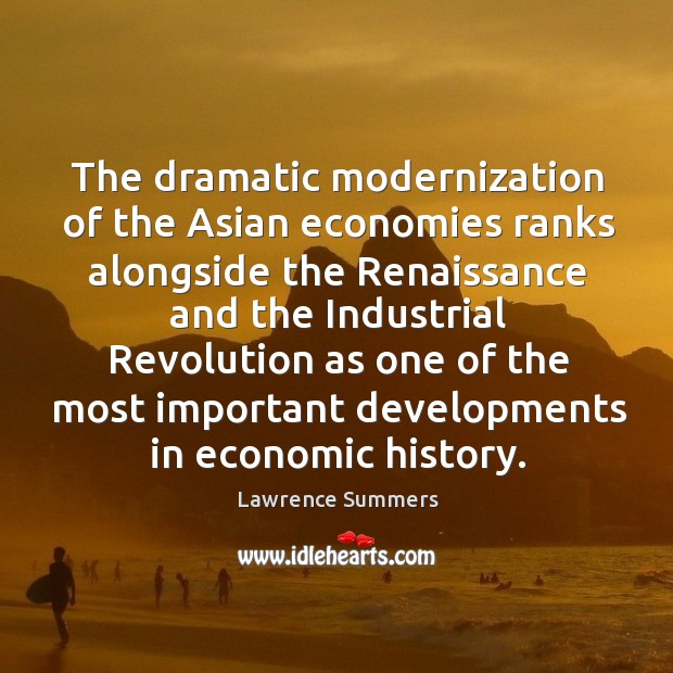 The dramatic modernization of the asian economies ranks alongside the renaissance and Lawrence Summers Picture Quote