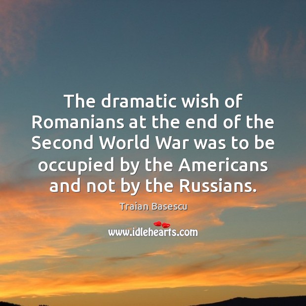 The dramatic wish of Romanians at the end of the Second World Traian Basescu Picture Quote