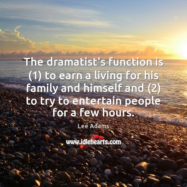 The dramatist’s function is (1) to earn a living for his family and 