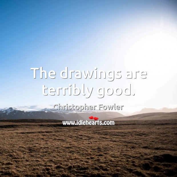 The drawings are terribly good. Christopher Fowler Picture Quote