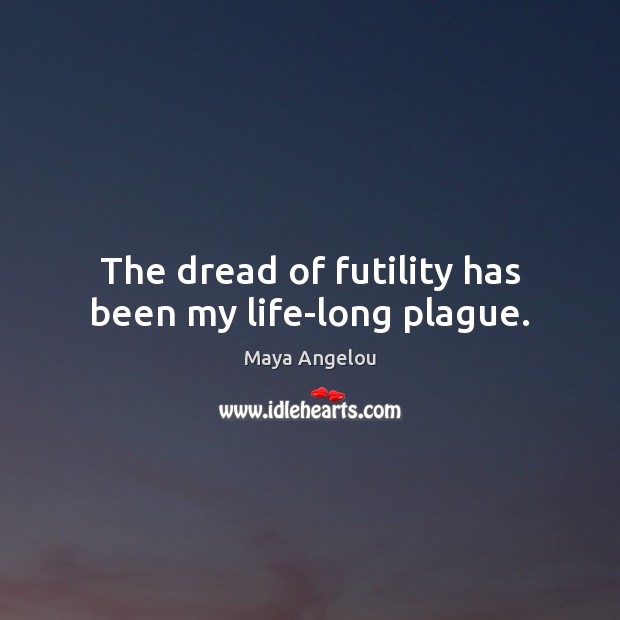 The dread of futility has been my life-long plague. Maya Angelou Picture Quote