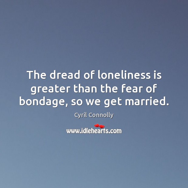 The dread of loneliness is greater than the fear of bondage, so we get married. Loneliness Quotes Image