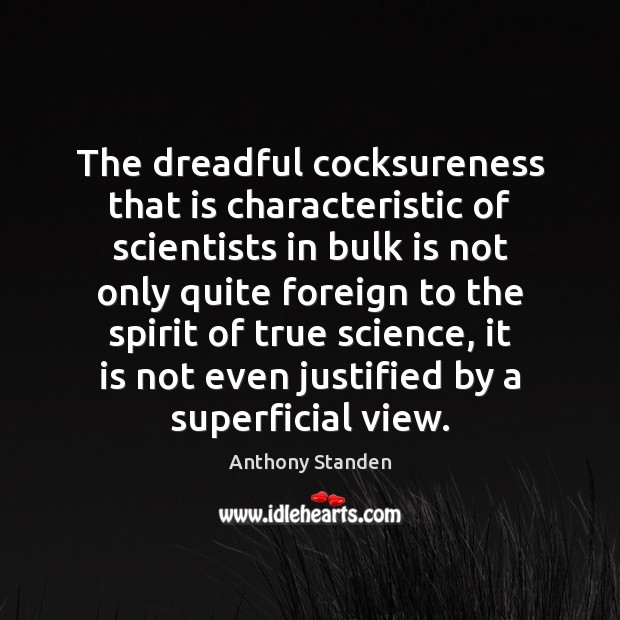 The dreadful cocksureness that is characteristic of scientists in bulk is not Anthony Standen Picture Quote