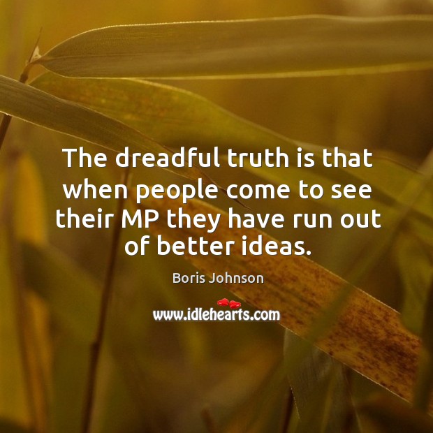 The dreadful truth is that when people come to see their mp they have run out of better ideas. Image