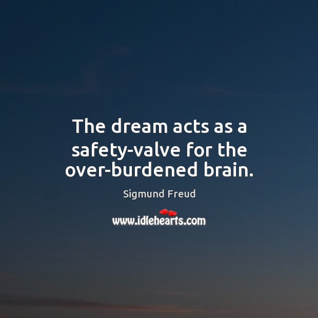 The dream acts as a safety-valve for the over-burdened brain. Sigmund Freud Picture Quote