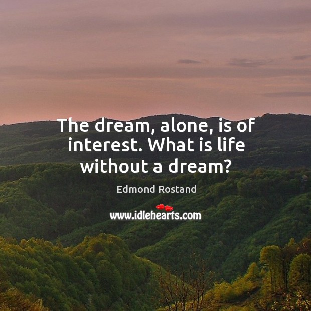 The dream, alone, is of interest. What is life without a dream? Edmond Rostand Picture Quote