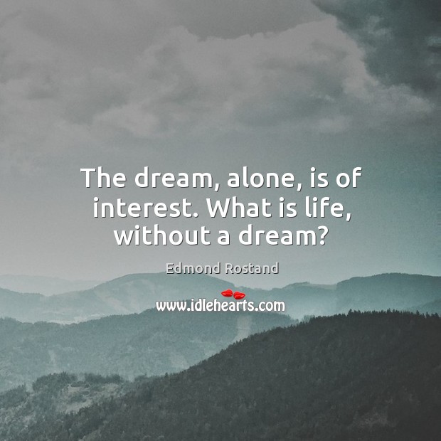 The dream, alone, is of interest. What is life, without a dream? Image