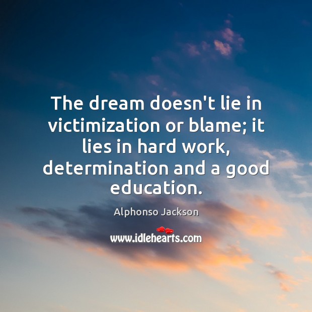 The dream doesn’t lie in victimization or blame; it lies in hard Alphonso Jackson Picture Quote