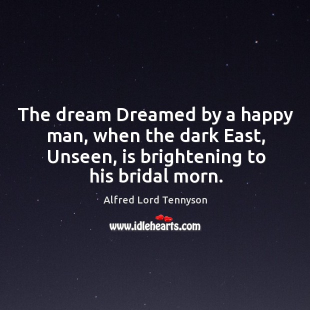 The dream Dreamed by a happy man, when the dark East, Unseen, Alfred Lord Tennyson Picture Quote