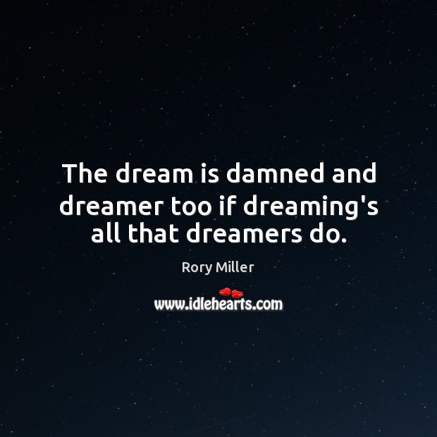 The dream is damned and dreamer too if dreaming’s all that dreamers do. Dreaming Quotes Image