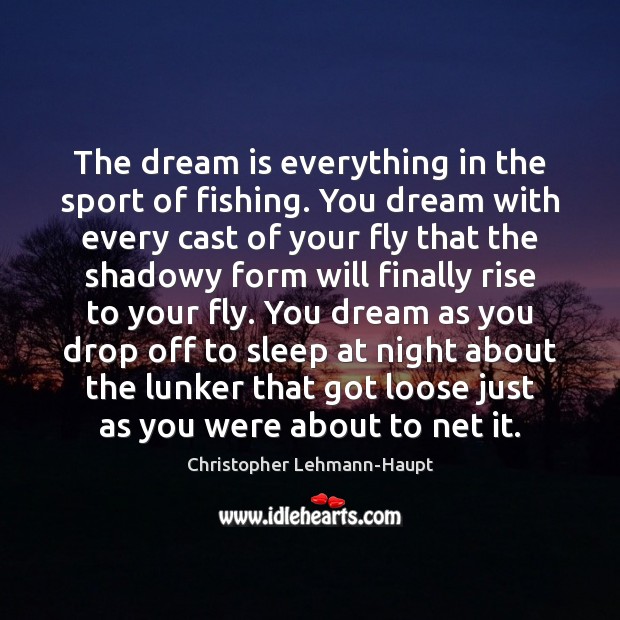 The dream is everything in the sport of fishing. You dream with Dream Quotes Image