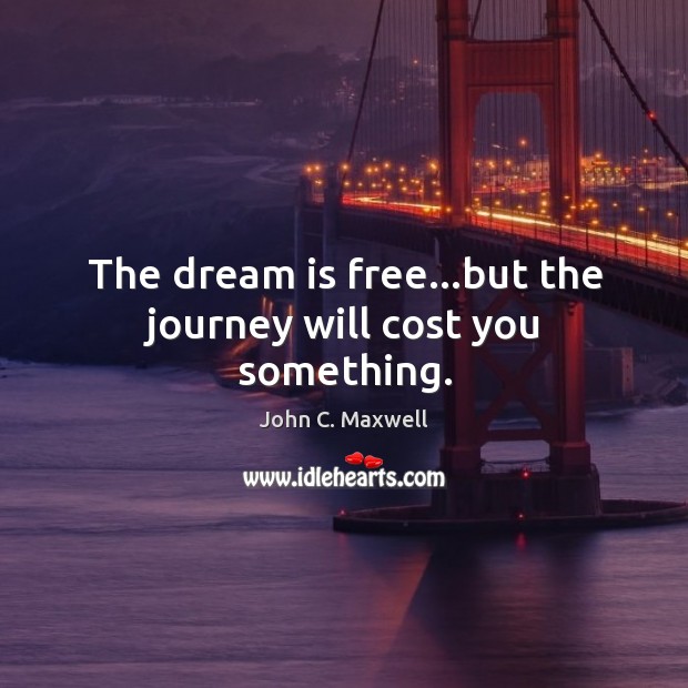 The dream is free…but the journey will cost you something. John C. Maxwell Picture Quote