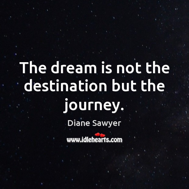 The dream is not the destination but the journey. Diane Sawyer Picture Quote