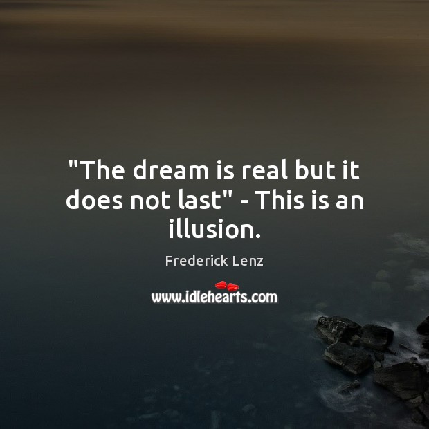 “The dream is real but it does not last” – This is an illusion. Dream Quotes Image