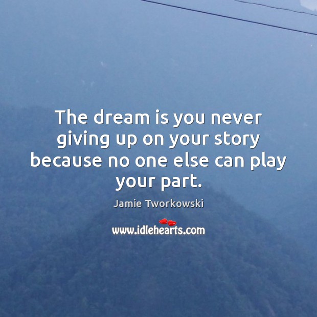 The dream is you never giving up on your story because no one else can play your part. Jamie Tworkowski Picture Quote