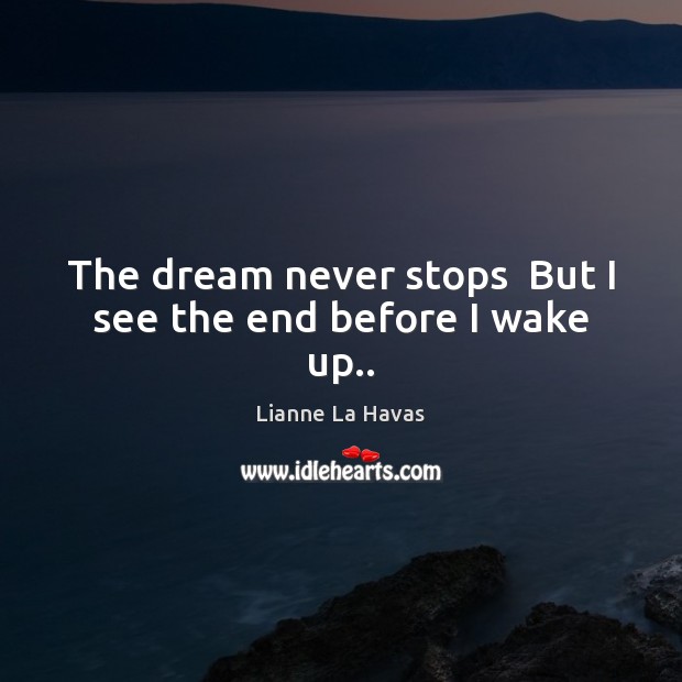 The dream never stops  But I see the end before I wake up.. Lianne La Havas Picture Quote