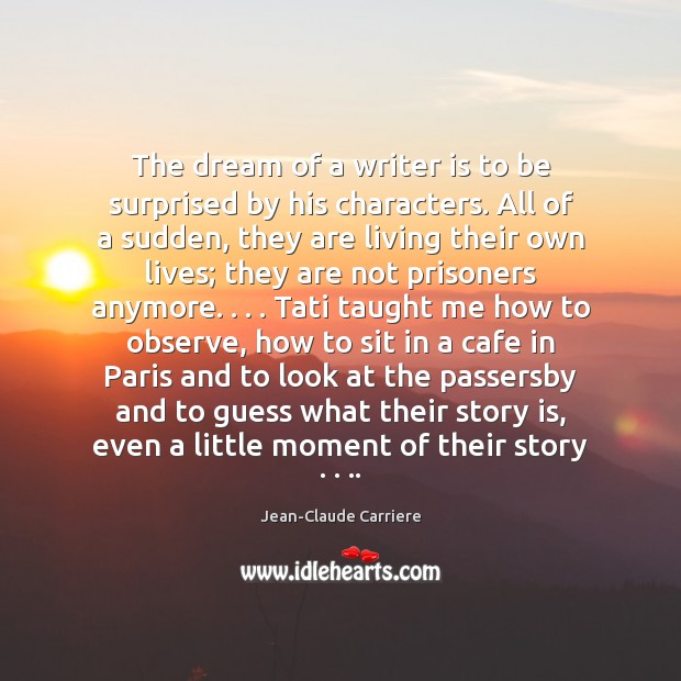 The dream of a writer is to be surprised by his characters. Image