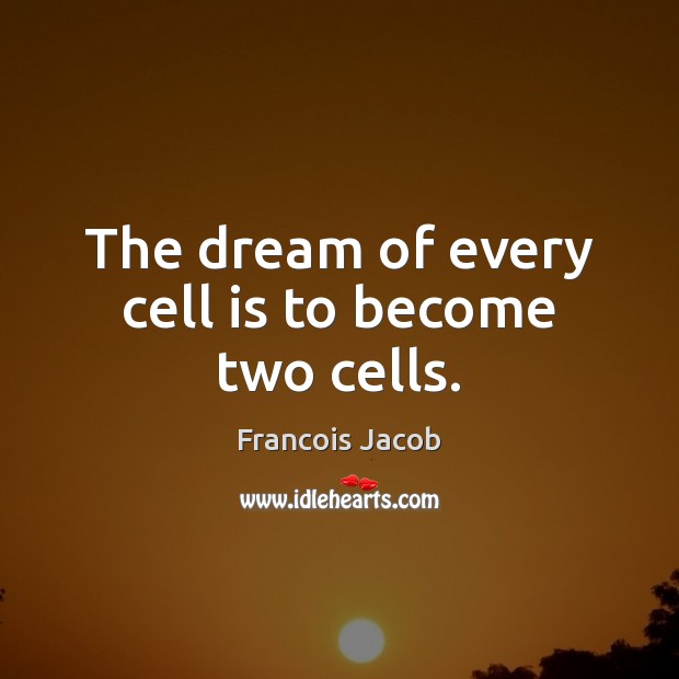 The dream of every cell is to become two cells. Francois Jacob Picture Quote