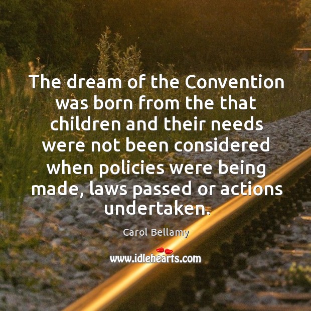 The dream of the convention was born from the that children and their needs were not Carol Bellamy Picture Quote