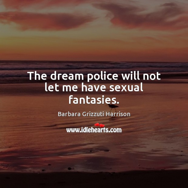 The dream police will not let me have sexual fantasies. Barbara Grizzuti Harrison Picture Quote