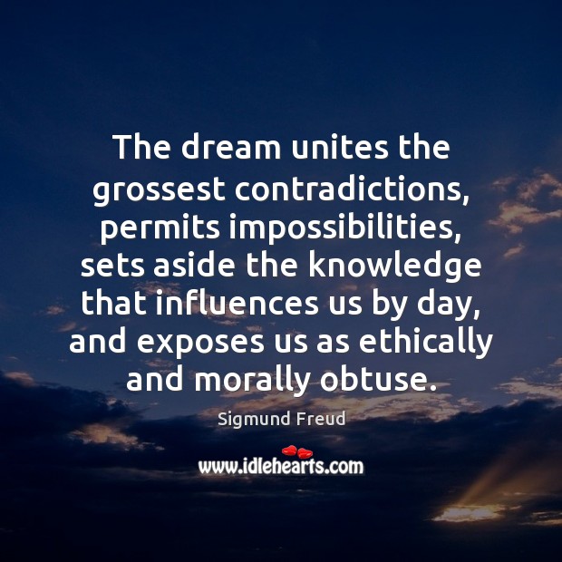 The dream unites the grossest contradictions, permits impossibilities, sets aside the knowledge Image